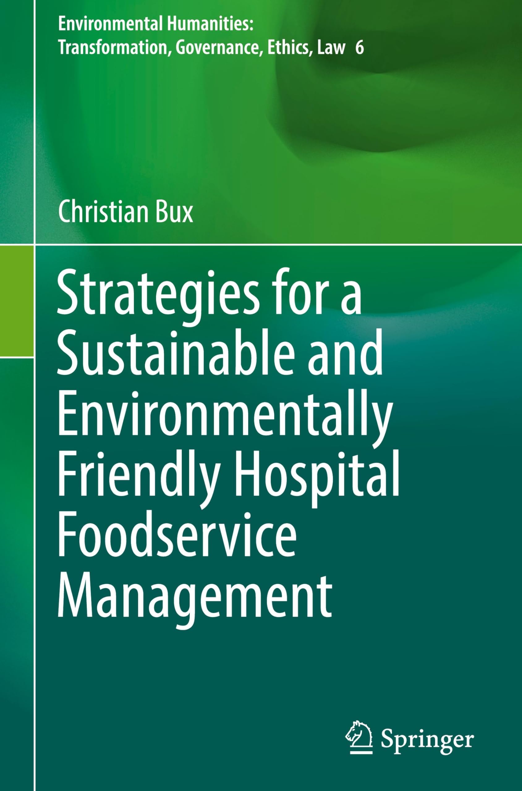 Strategies for a Sustainable and Environmentally Friendly Hospital Foodservice Management (Environmental Humanities: Transformation, Governance, Ethics, Law, 6, Band 6)