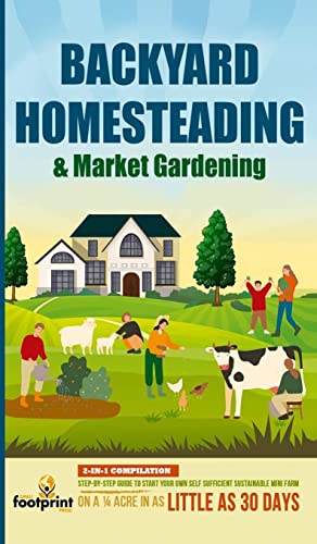 BACKYARD HOMESTEADING & MARKET GARDENING: 2-in-1 Compilation | Step-By-Step Guide to Start Your Own Self Sufficient Sustainable Mini Farm on a ¼ Acre In as Little as 30 Days