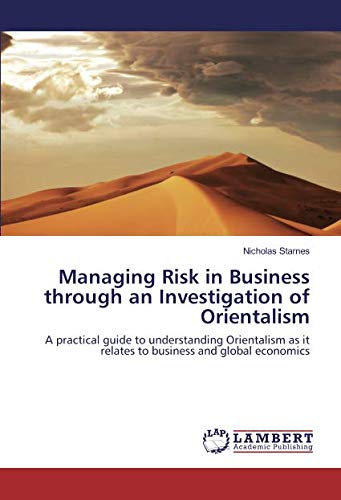 Managing Risk in Business through an Investigation of Orientalism: A practical guide to understanding Orientalism as it relates to business and global economics