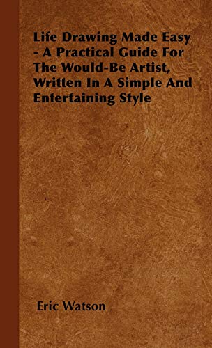 Life Drawing Made Easy - A Practical Guide For The Would-Be Artist, Written In A Simple And Entertaining Style