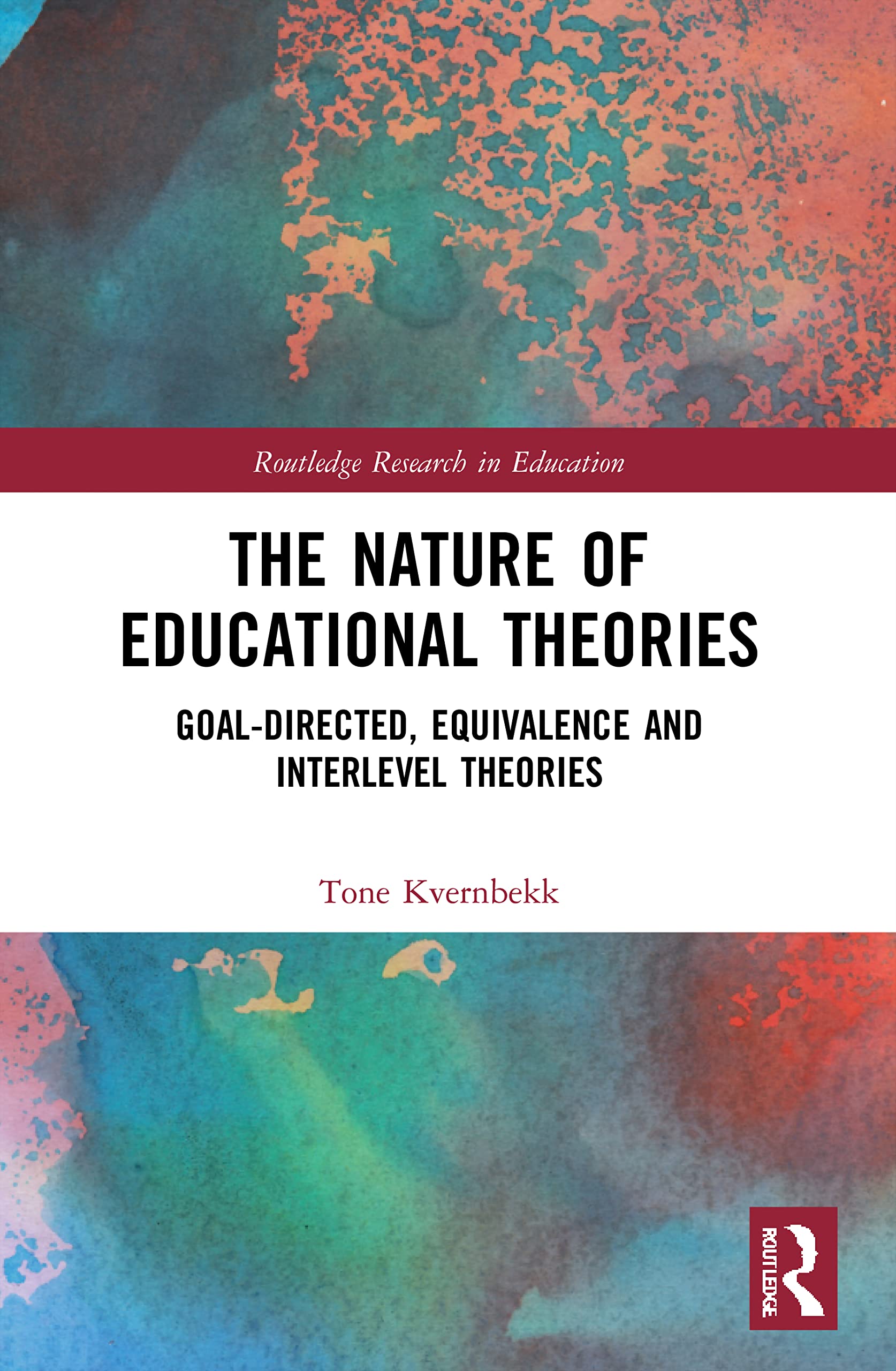 The Nature of Educational Theories: Goal-Directed, Equivalence and Interlevel Theories (Routledge Research in Education)