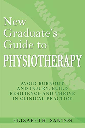New Graduate's Guide to Physiotherapy: Avoid burnout and injury, build resilience and thrive in clinical practice