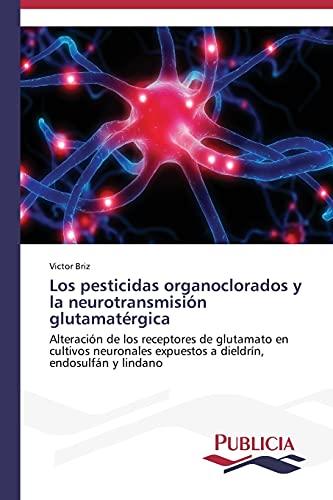 Los pesticidas organoclorados y la neurotransmisión glutamatérgica: Alteración de los receptores de glutamato en cultivos neuronales expuestos a dieldrín, endosulfán y lindano