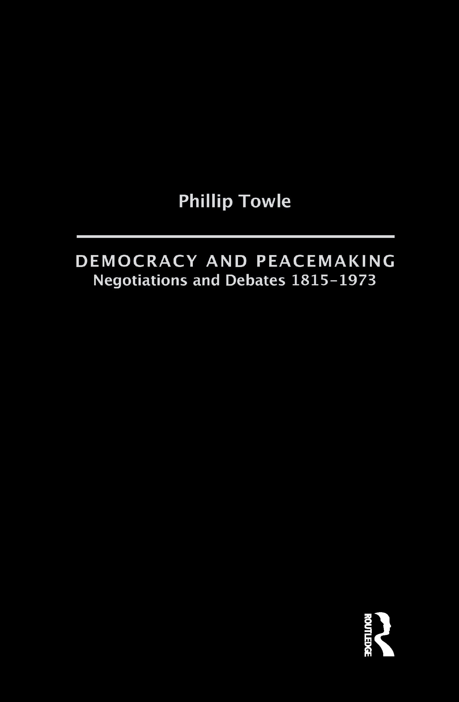 Democracy and Peace Making: Negotiations and Debates 1815-1973 (International Relations & History)