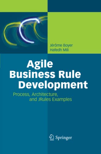 Agile Business Rule Development: Process, Architecture, and JRules Examples