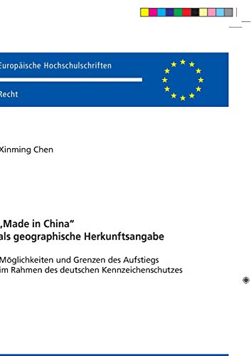«Made in China» als geographische Herkunftsangabe: Möglichkeiten und Grenzen des Aufstiegs im Rahmen des deutschen Kennzeichenschutzes (Europäische Hochschulschriften Recht, Band 6219)
