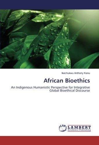 African Bioethics: An Indigenous Humanistic Perspective for Integrative Global Bioethical Discourse
