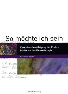 So möchte ich Sein: Krankheitsbewältigung bei Krebs - Bilder aus der Kunsttherapie