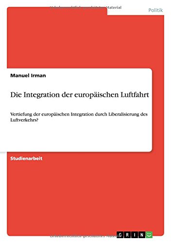 Die Integration der europäischen Luftfahrt: Vertiefung der europäischen Integration durch Liberalisierung des Luftverkehrs?
