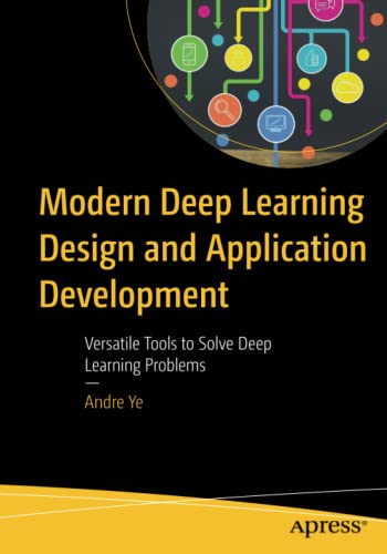 Modern Deep Learning Design and Application Development: Versatile Tools to Solve Deep Learning Problems