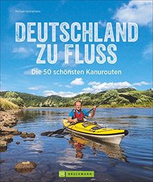 Kanutouren Deutschland zu Fluss: Die 50 schönsten Kanurouten von List bis Oberstdorf und Selfkant bis Görlitz; ein Flusswanderbuch für Deutschlands Flüsse