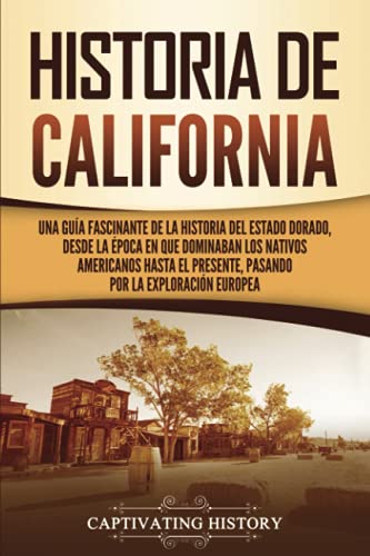 Historia de California: Una guía fascinante de la historia del Estado Dorado, desde la época en que dominaban los nativos americanos hasta el ... la exploración europea (Estados de EE. UU.)