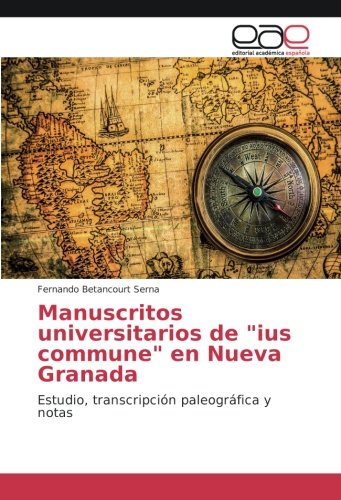 Manuscritos universitarios de ius commune en Nueva Granada: Estudio, transcripción paleográfica y notas