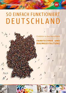 So einfach funktioniert Deutschland: Einblick in das Berufsfeld Farbtechnik und Raumgestaltung: Schülerband: Grundlagenmaterialien für Internationale ... Förder- und Vorbereitungsklassen)