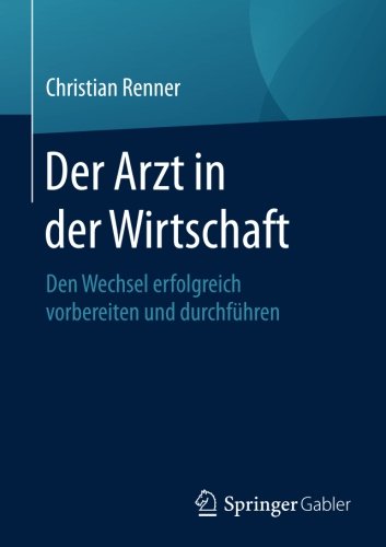 Der Arzt in der Wirtschaft: Den Wechsel erfolgreich vorbereiten und durchführen