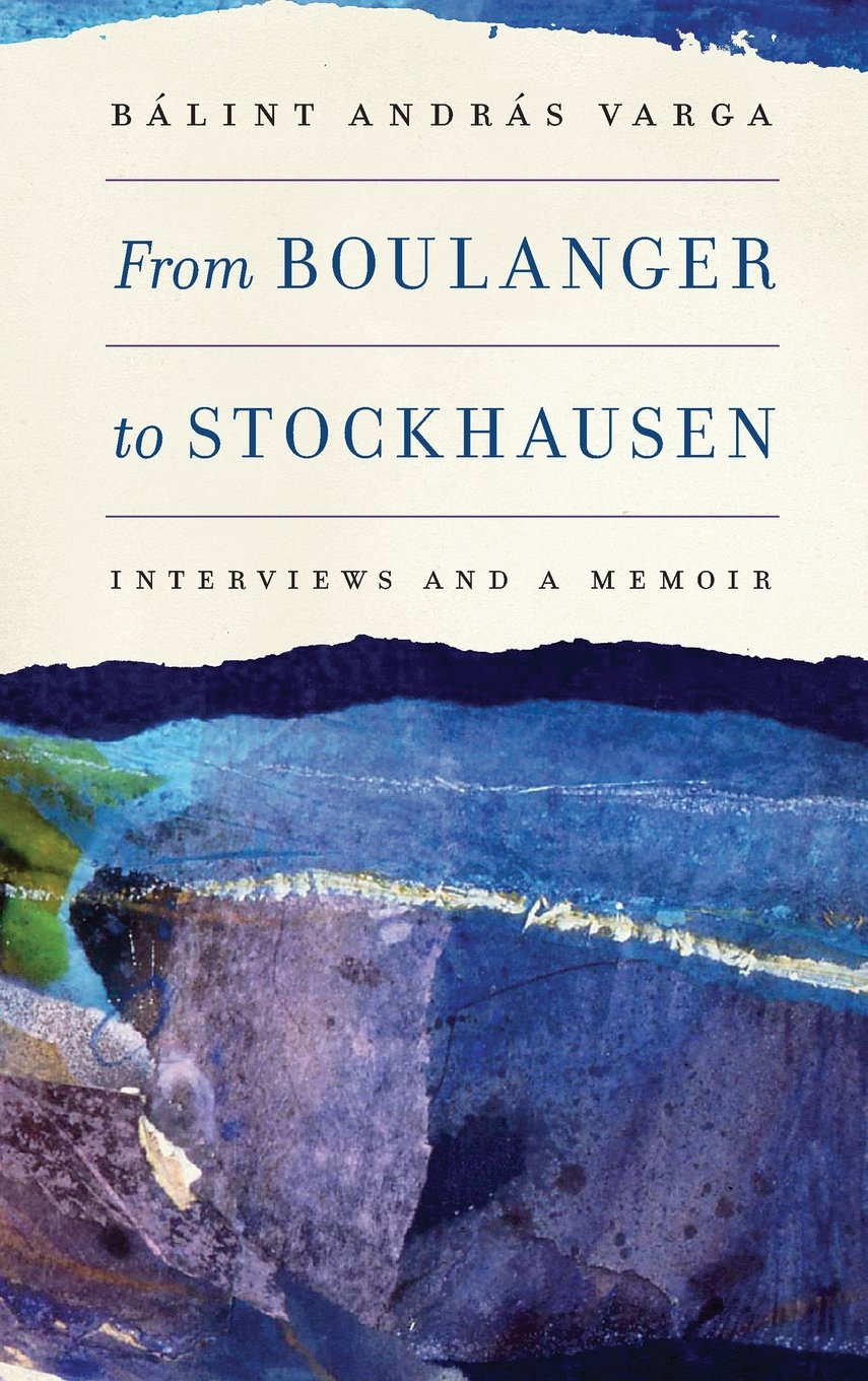 From Boulanger to Stockhausen: Interviews and a Memoir (Eastman Studies in Music, 104, Band 104)