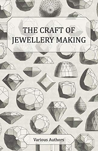 The Craft of Jewellery Making: A Collection of Historical Articles on Tools, Gemstone Cutting, Mounting and Other Aspects of Jewellery Making