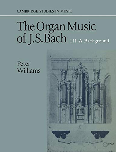 The Organ Music of J. S. Bach: Volume 3, a Background (Cambridge Studies in Music)
