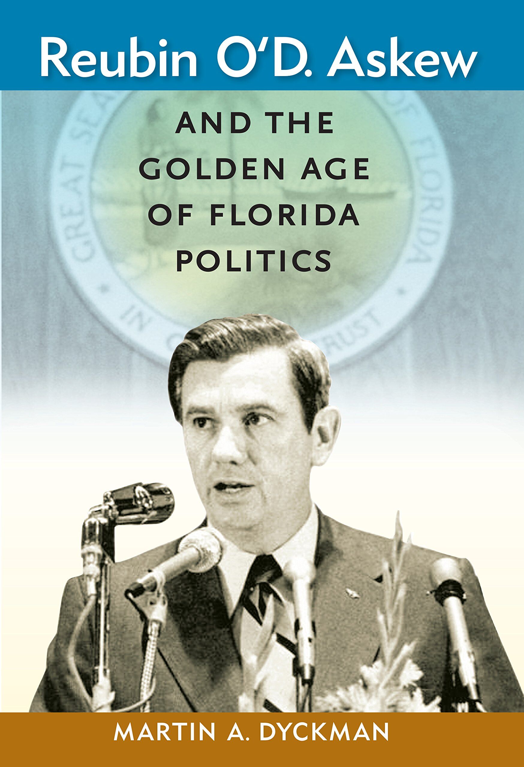 Dyckman, Martin A. Reubin O'D. Askew And The Golden Age Of Florida Politics