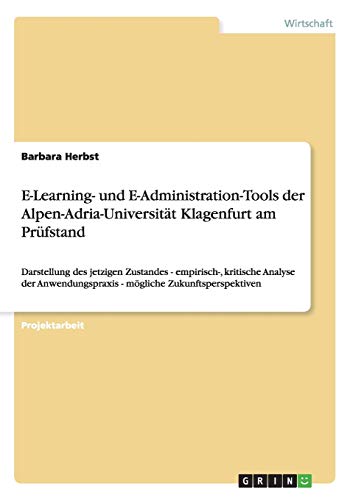 E-Learning- und E-Administration-Tools der Alpen-Adria-Universität Klagenfurt am Prüfstand: Darstellung des jetzigen Zustandes - empirisch-, kritische ... - mögliche Zukunftsperspektiven