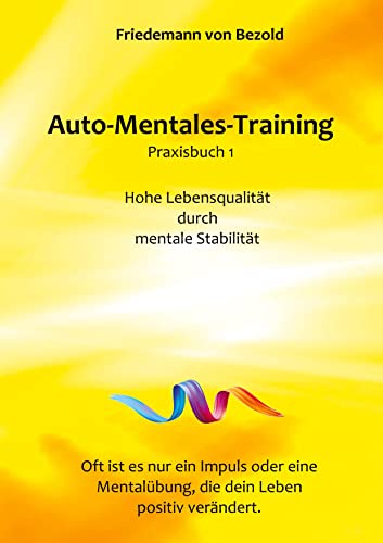 Auto-Mentales-Training Praxisbuch 1: Hohe Lebensqualität durch Steigerung der mentalen Stabilität (Auto-Mentales-Training nach Friedemann von Bezold)