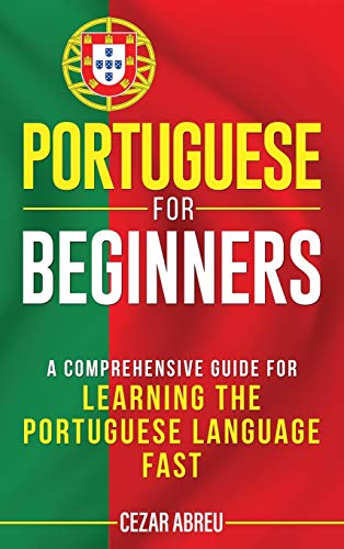 Cezar Abreu Portuguese For Beginners, A Comprehensive Guide To Learning The Portuguese Language Fast