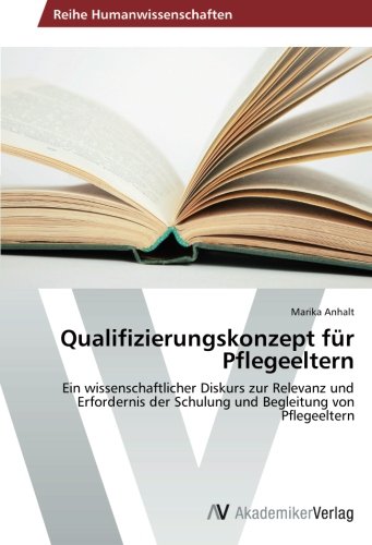 Qualifizierungskonzept für Pflegeeltern: Ein wissenschaftlicher Diskurs zur Relevanz und Erfordernis der Schulung und Begleitung von Pflegeeltern