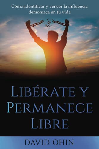 Libérate y Permanece Libre: Una guía práctica para identificar, liberar y permanecer libre de espíritus demoníacos.