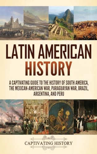 Latin American History: A Captivating Guide to the History of South America, the Mexican-American War, Paraguayan War, Brazil, Argentina, and Peru