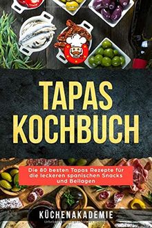 Tapas Kochbuch: Die 80 besten Tapas Rezepte für die leckeren spanischen Snacks und Beilagen. Vegetarische Tapas, vegan, mit Fleisch, Fisch oder Meeresfrüchten zum Selbermachen BONUS: Salsas für Tapas