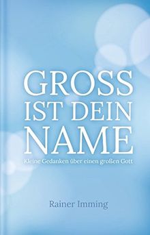 Groß ist dein Name: Kleine Gedanken über einen großen Gott