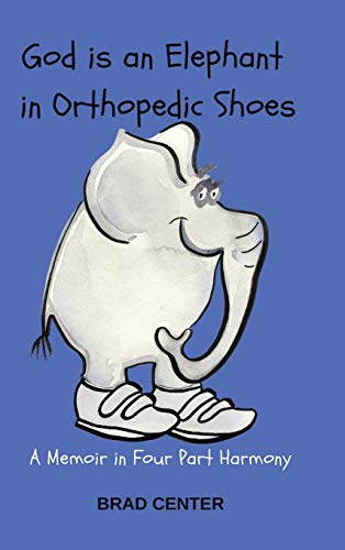 God Is an Elephant in Orthopedic Shoes: A Memoir in Four Part Harmony