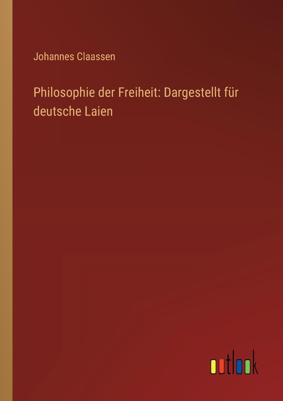 Philosophie der Freiheit: Dargestellt für deutsche Laien