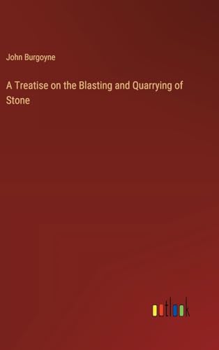 A Treatise on the Blasting and Quarrying of Stone