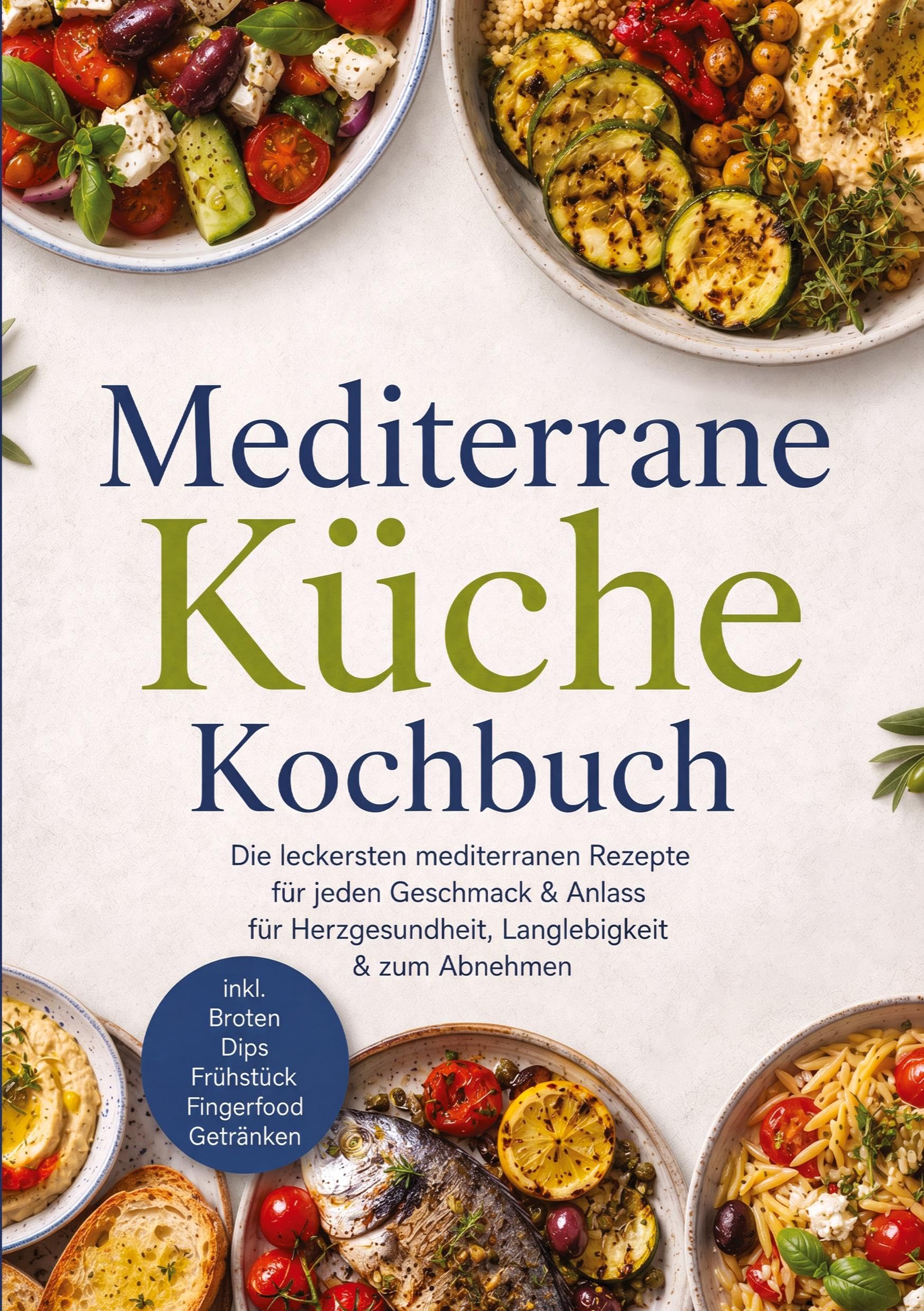 Mediterrane Küche Kochbuch: Die leckersten mediterranen Rezepte für jeden Geschmack & Anlass - für Herzgesundheit, Langlebigkeit & zum Abnehmen - inkl. Broten, Dips, Frühstück, Fingerfood, Getränken
