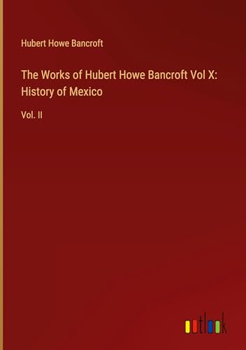 The Works of Hubert Howe Bancroft Vol X: History of Mexico: Vol. II