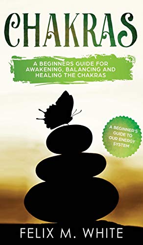 Chakras: A Beginner's Guide for Awakening, Balancing and Healing the Chakras.