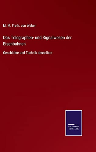 Das Telegraphen- und Signalwesen der Eisenbahnen: Geschichte und Technik desselben
