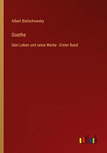 Goethe: Sein Leben und seine Werke - Erster Band