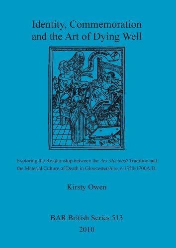 Identity, Commemoration and the Art of Dying Well: Exploring the Relationship between the Ars Moriendi Tradition and the Material Culture of Death in Gloucestershire, c.1350-1700A.D. (BAR British)
