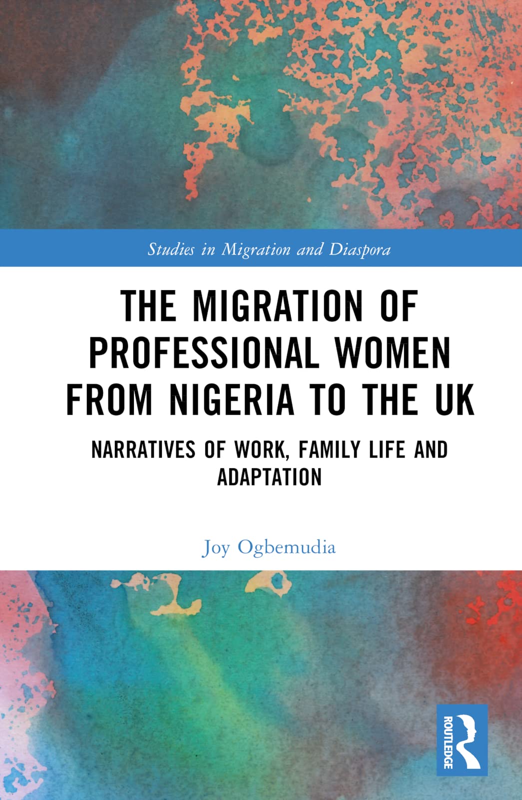 The Migration of Professional Women from Nigeria to the UK: Narratives of Work, Family Life and Adaptation (Studies in Migration and Diaspora)