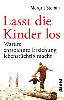 Lasst die Kinder los: Warum entspannte Erziehung lebenstüchtig macht