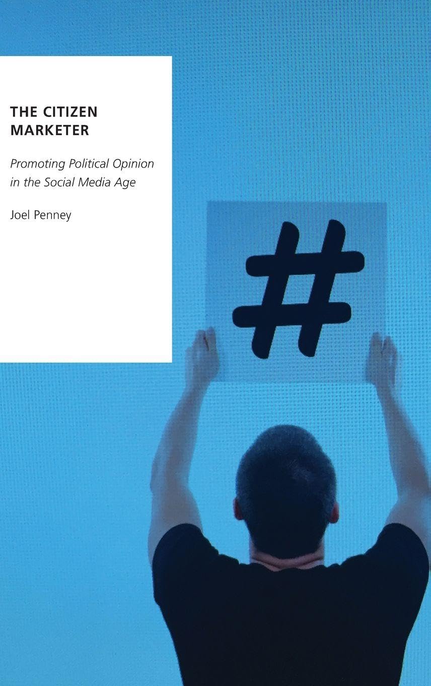 The Citizen Marketer: Promoting Political Opinion in the Social Media Age (Oxford Studies in Digital Politics)