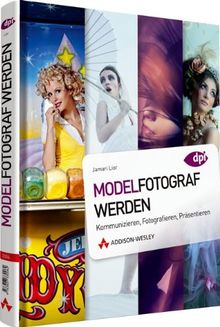 Modelfotograf werden: Kommunizieren, Fotografieren, Präsentieren (DPI Fotografie)