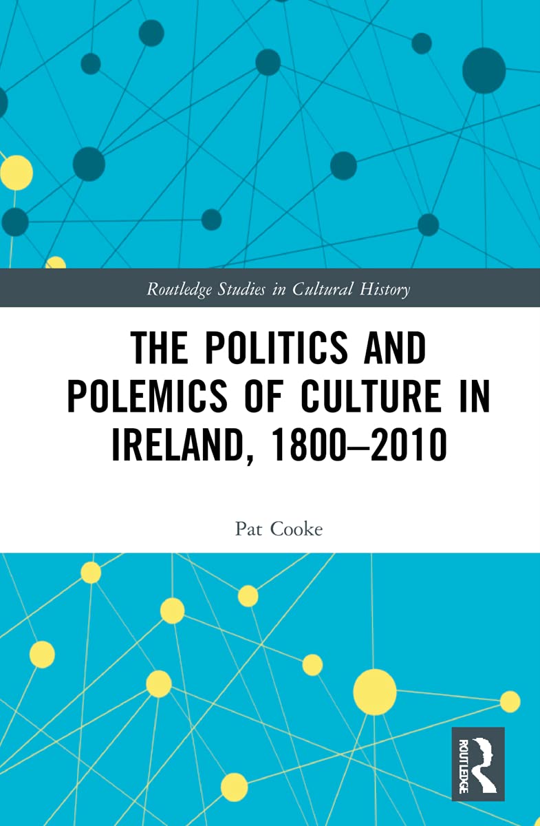 The Politics and Polemics of Culture in Ireland, 1800–2010 (Routledge Studies in Cultural History, 112, Band 112)