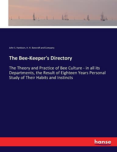 The Bee-Keeper's Directory: The Theory and Practice of Bee Culture - in all its Departments, the Result of Eighteen Years Personal Study of Their Habits and Instincts