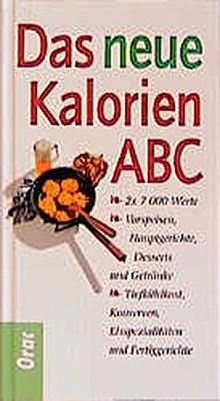 Das neue Kalorien-ABC: 7000 Werte - Vorspeisen, Hauptgerichte, Desserts und Getränke, Tiefkühlkost, Konserven, Eisspezialitäten und Fertiggerichte