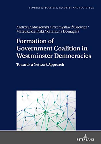 Formation of Government Coalition in Westminster Democracies: Towards a Network Approach (Studies in Politics, Security and Society, Band 26)