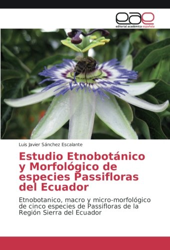 Estudio Etnobotánico y Morfológico de especies Passifloras del Ecuador: Etnobotanico, macro y micro-morfológico de cinco especies de Passifloras de la Región Sierra del Ecuador