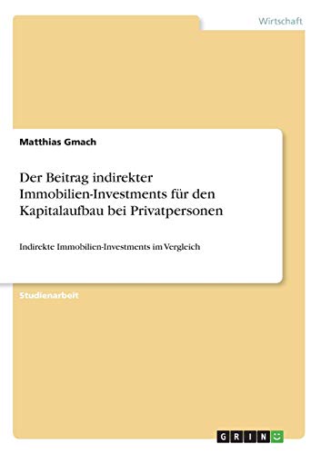 Der Beitrag indirekter Immobilien-Investments für den Kapitalaufbau bei Privatpersonen: Indirekte Immobilien-Investments im Vergleich